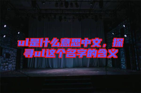 ul是什么意思中文，探尋ul這個名字的含義