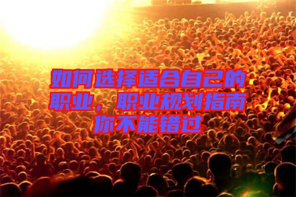 如何選擇適合自己的職業(yè)，職業(yè)規(guī)劃指南你不能錯(cuò)過(guò)