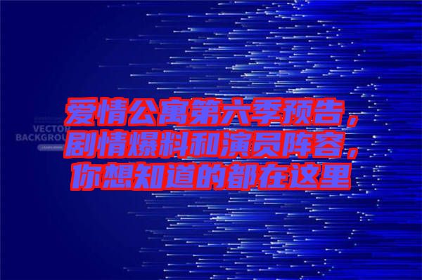 愛情公寓第六季預告，劇情爆料和演員陣容，你想知道的都在這里