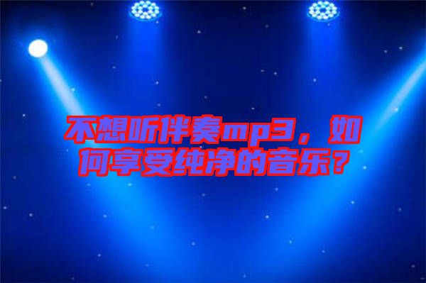 不想聽伴奏mp3，如何享受純凈的音樂？