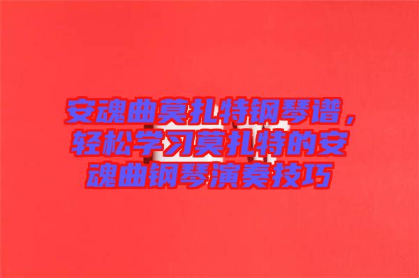 安魂曲莫扎特鋼琴譜，輕松學(xué)習(xí)莫扎特的安魂曲鋼琴演奏技巧