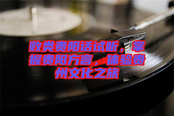 敗類貴陽(yáng)話試聽(tīng)，掌握貴陽(yáng)方言，體驗(yàn)貴州文化之旅