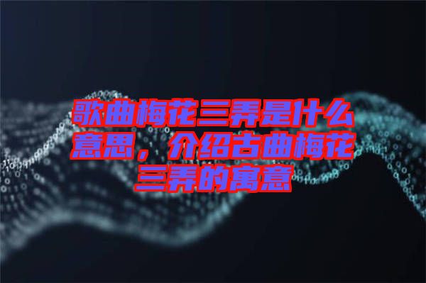 歌曲梅花三弄是什么意思，介紹古曲梅花三弄的寓意