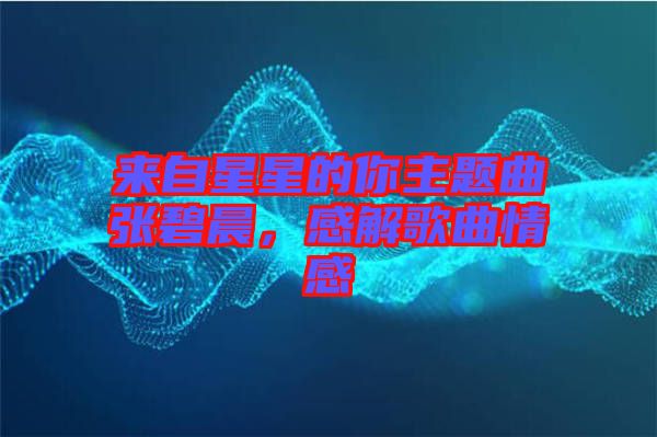 來自星星的你主題曲張碧晨，感解歌曲情感