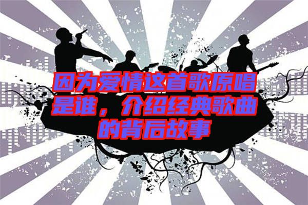 因?yàn)閻矍檫@首歌原唱是誰，介紹經(jīng)典歌曲的背后故事