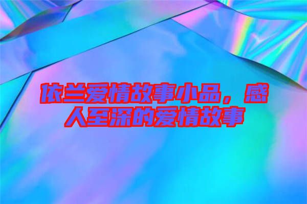 依蘭愛情故事小品，感人至深的愛情故事