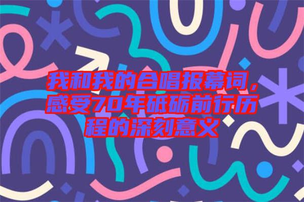我和我的合唱報(bào)幕詞，感受70年砥礪前行歷程的深刻意義