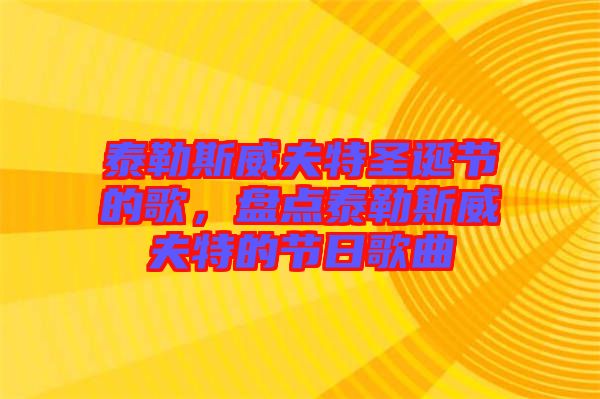 泰勒斯威夫特圣誕節(jié)的歌，盤(pán)點(diǎn)泰勒斯威夫特的節(jié)日歌曲
