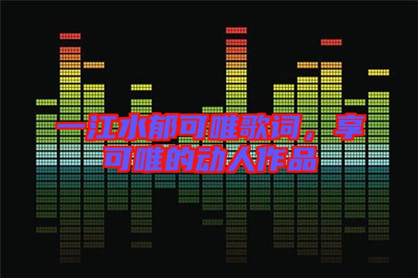 一江水郁可唯歌詞，享可唯的動(dòng)人作品