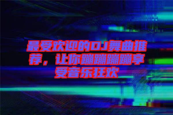 最受歡迎的DJ舞曲推薦，讓你蹦蹦蹦蹦享受音樂(lè)狂歡
