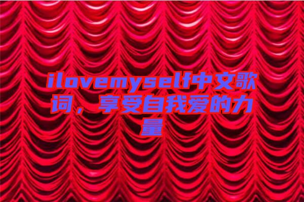 ilovemyself中文歌詞，享受自我愛的力量