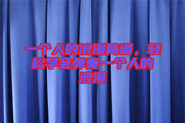 一個(gè)人的浪漫簡譜，輕松學(xué)會(huì)彈奏一個(gè)人的浪漫
