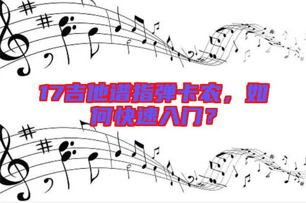 17吉他譜指彈卡農，如何快速入門？