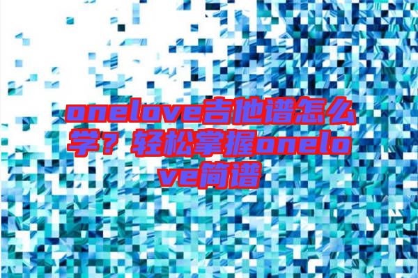 onelove吉他譜怎么學(xué)？輕松掌握onelove簡(jiǎn)譜