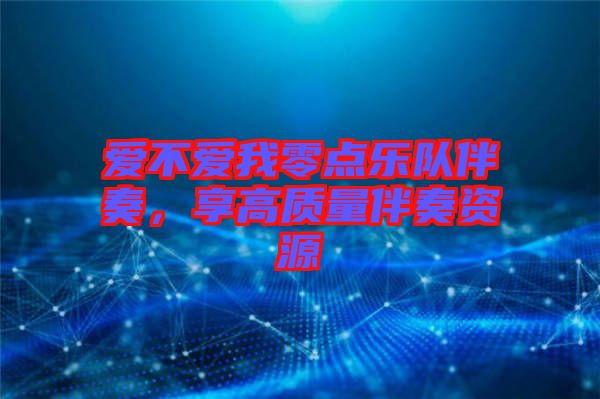 愛不愛我零點樂隊伴奏，享高質(zhì)量伴奏資源