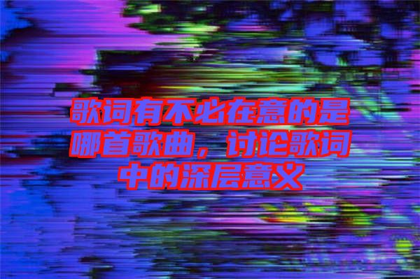 歌詞有不必在意的是哪首歌曲，討論歌詞中的深層意義
