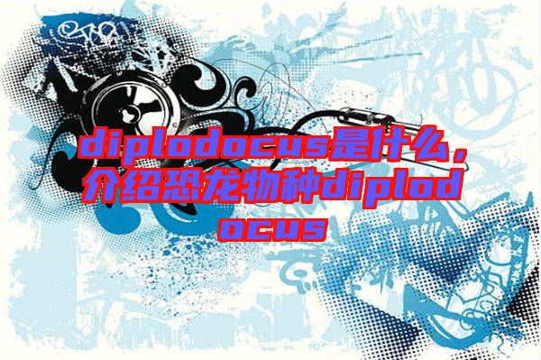 diplodocus是什么，介紹恐龍物種diplodocus