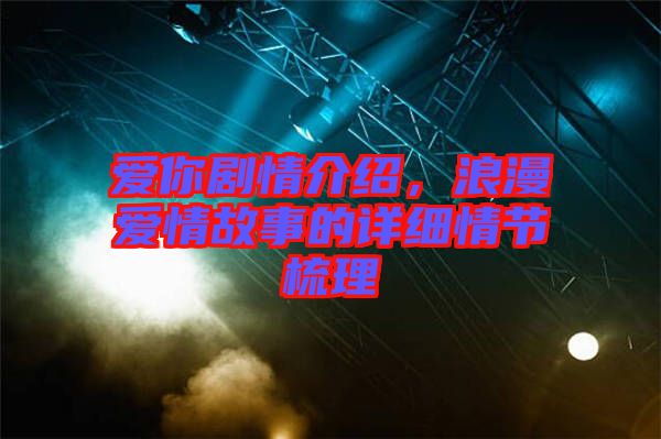 愛(ài)你劇情介紹，浪漫愛(ài)情故事的詳細(xì)情節(jié)梳理