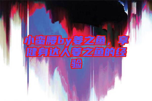 小蠻腰by姜之魚，享健身達(dá)人姜之魚的經(jīng)驗(yàn)