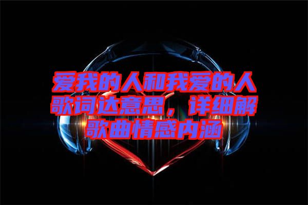 愛我的人和我愛的人歌詞達(dá)意思，詳細(xì)解歌曲情感內(nèi)涵