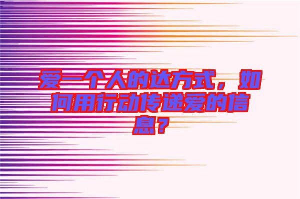 愛一個(gè)人的達(dá)方式，如何用行動(dòng)傳遞愛的信息？
