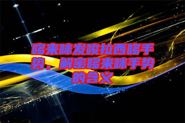 哆來咪發(fā)唆拉西哆手勢，解密哆來咪手勢的含義