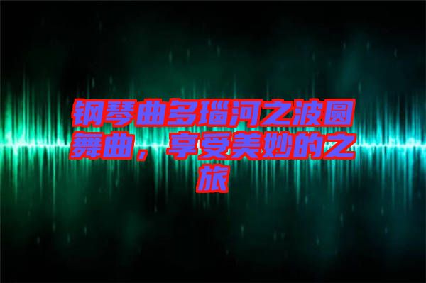 鋼琴曲多瑙河之波圓舞曲，享受美妙的之旅