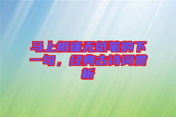 馬上相逢無紙筆的下一句，經(jīng)典古詩詞賞析