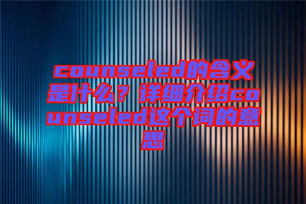 counseled的含義是什么？詳細(xì)介紹counseled這個詞的意思