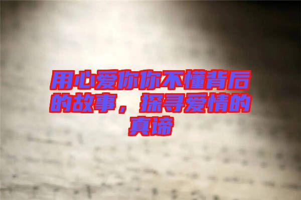 用心愛你你不懂背后的故事，探尋愛情的真諦