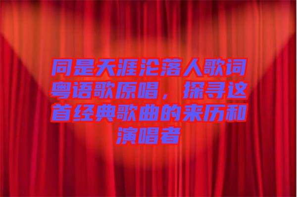 同是天涯淪落人歌詞粵語歌原唱，探尋這首經(jīng)典歌曲的來歷和演唱者