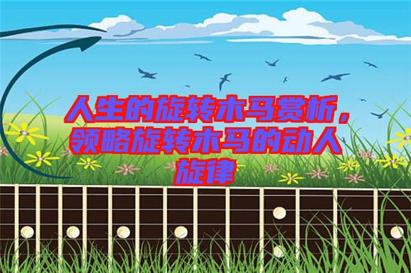 人生的旋轉木馬賞析，領略旋轉木馬的動人旋律