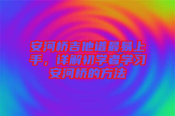 安河橋吉他譜最易上手，詳解初學者學習安河橋的方法