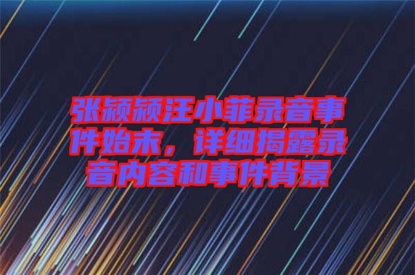 張潁潁汪小菲錄音事件始末，詳細(xì)揭露錄音內(nèi)容和事件背景