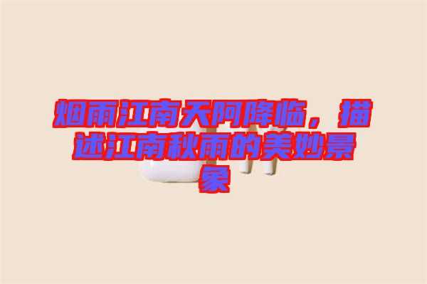 煙雨江南天阿降臨，描述江南秋雨的美妙景象