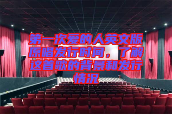 第一次愛的人英文版原唱發(fā)行時間，了解這首歌的背景和發(fā)行情況