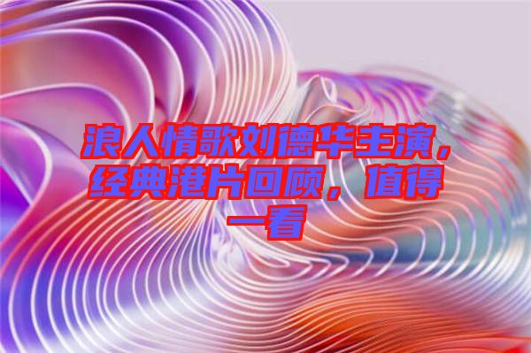 浪人情歌劉德華主演，經(jīng)典港片回顧，值得一看