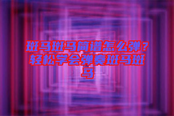 斑馬斑馬簡譜怎么彈？輕松學(xué)會彈奏斑馬斑馬