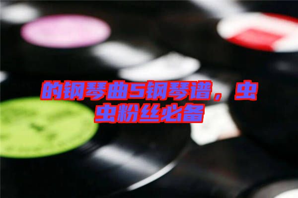 的鋼琴曲5鋼琴譜，蟲蟲粉絲必備