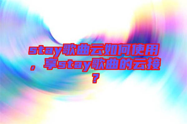 stay歌曲云如何使用，享stay歌曲的云接？
