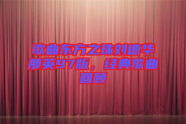歌曲東方之珠劉德華那英97版，經(jīng)典歌曲回顧