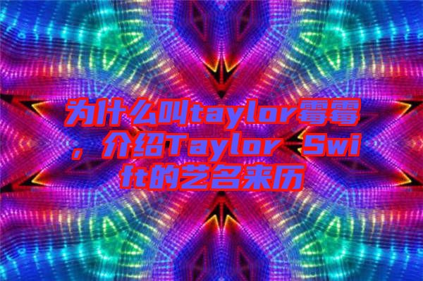 為什么叫taylor霉霉，介紹Taylor Swift的藝名來(lái)歷