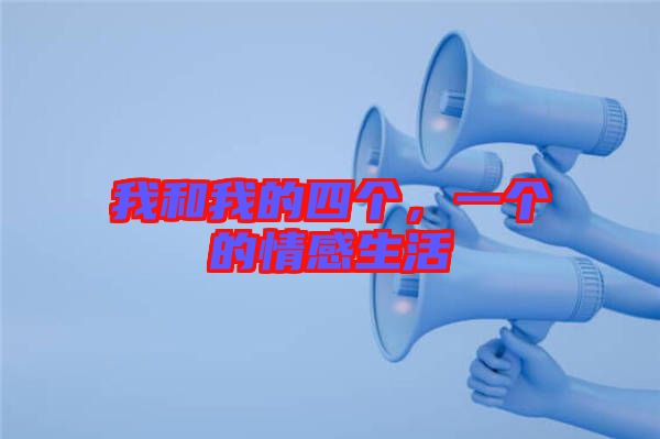我和我的四個(gè)，一個(gè)的情感生活
