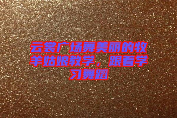 云裳廣場舞美麗的牧羊姑娘教學(xué)，跟著學(xué)習(xí)舞蹈