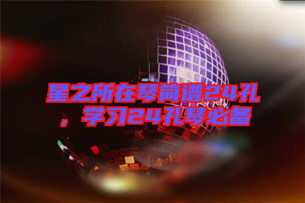 星之所在琴簡譜24孔，學(xué)習(xí)24孔琴必備