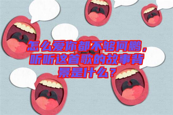 怎么愛你都不夠何鵬，聽聽這首歌的故事背景是什么？