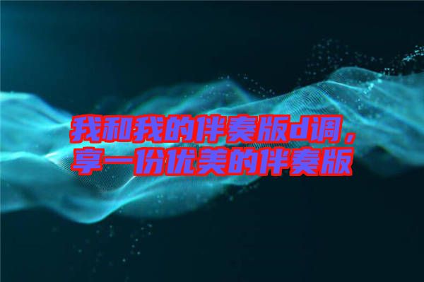 我和我的伴奏版d調(diào)，享一份優(yōu)美的伴奏版