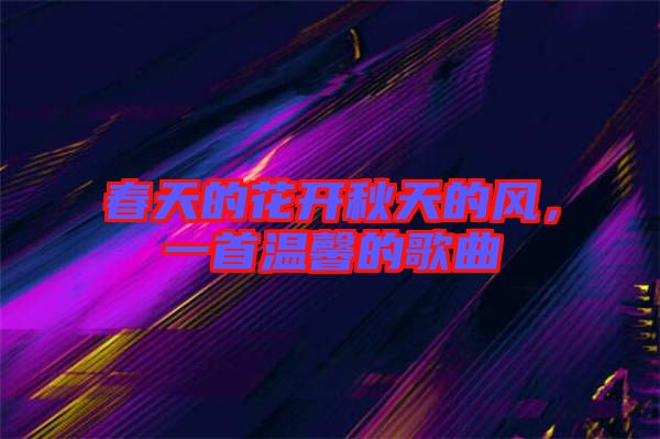 春天的花開秋天的風(fēng)，一首溫馨的歌曲