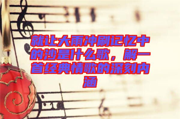 就讓大雨沖刷記憶中的沙是什么歌，解一首經(jīng)典情歌的深刻內(nèi)涵