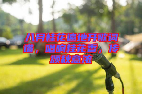 八月桂花遍地開歌詞譜，唱響桂花香，傳頌秋意濃